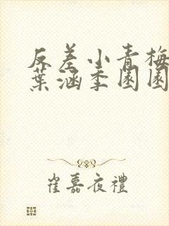 反差小青梅不经叶涵季园园全章