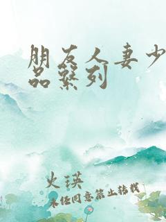 朋友人妻少妇精品系列