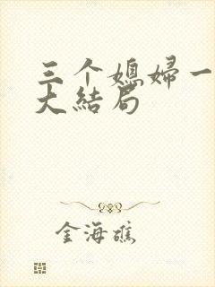 三个媳妇一锅烩大结局