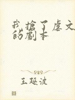 我抢了虐文男主的剧本