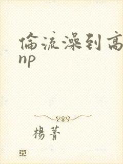 伦流澡到高潮hnp