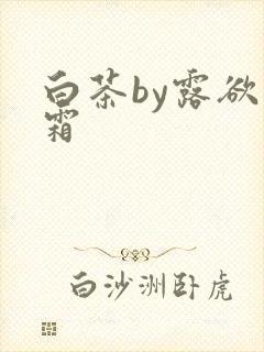 白茶by露欲为霜
