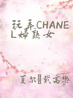 玩弄CHANEL妇熟女