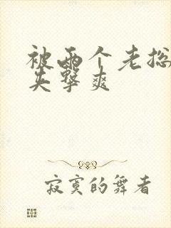 被两个老总前后夹击爽