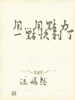 用...用点力一点快到了