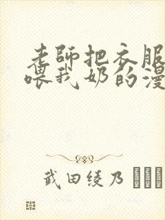 老师把衣服脱了喂我奶的漫画