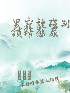 男宠被强制灌水锁精憋尿