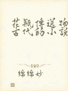 花瓶传送物资到古代的小说