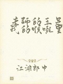 老师的玉足伸进我的喉咙里