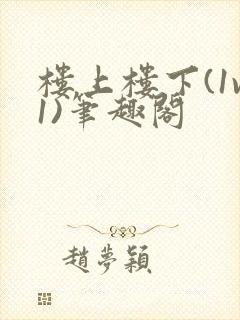 楼上楼下(1v1)笔趣阁