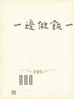 一边做饭一边燥