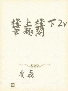 楼上楼下2v2笔趣阁