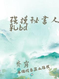 强摸秘书人妻大乳bd