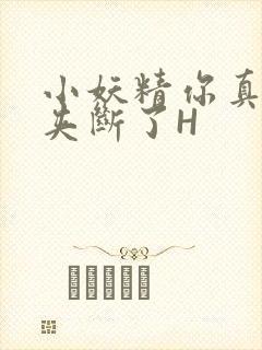 小妖精你真紧 夹断了H