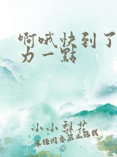 啊哦快到了再用力一点