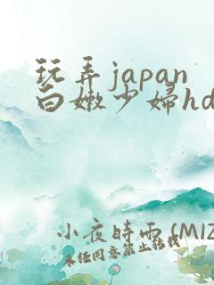 玩弄japan白嫩少妇hd小说