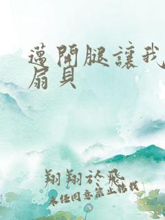 迈开腿让我吃你扇贝