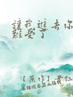 让我进去你就不难受了