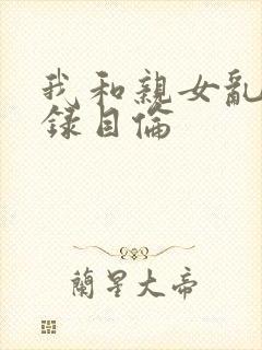 我和亲女乱小说录目伦
