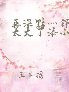 再深点灬舒服灬太大了添小书