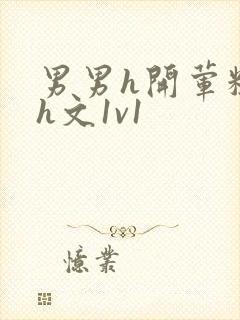 男男h开荤粗肉h文1v1