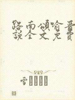 路南颂喻晋文小说全文免费阅读无弹窗