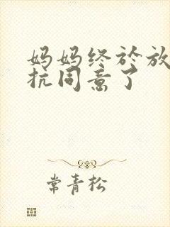 妈妈终于放弃抵抗同意了