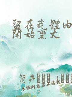 留在我体内的又开始变大