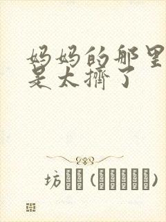 妈妈的那里实在是太挤了