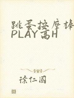 跳蛋按摩棒玉势PLAY高H