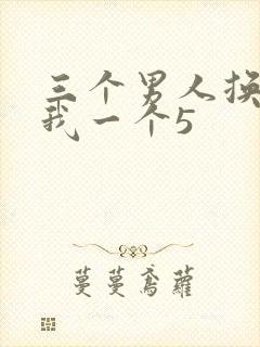 三个男人换着躁我一个5