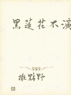 黑莲花不演了
