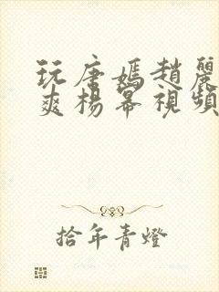 玩唐嫣赵丽颖郑爽杨幂视频