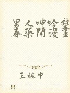 男人呻吟双腿大春药开漫画