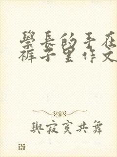 学长的手在我的裤子里作文