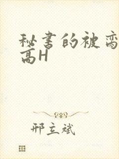 秘书的被脔日常高H