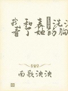 我和表妺洗澡我看了她的胸