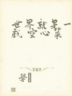 世界就是一个游戏 空心菜