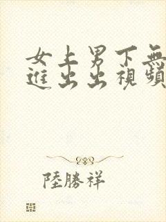 女上男下无套进进出出视频