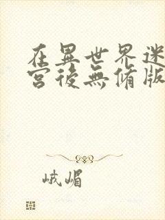 在异世界迷宫开宫后无修版