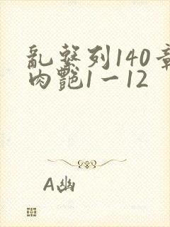 乱系列140章肉艳1一12