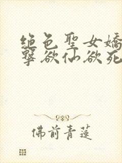 绝色圣女娇喘撞击欲仙欲死