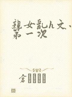 亲女乱h文小兰第一次