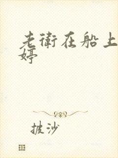 老卫在船上弄雨婷