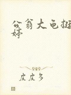 公翁大龟挺进秀婷