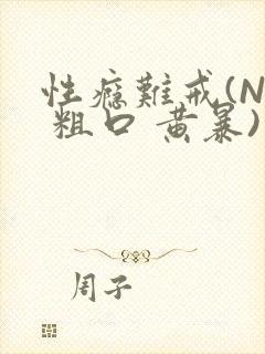 性瘾难戒(NP 粗口 黄暴)