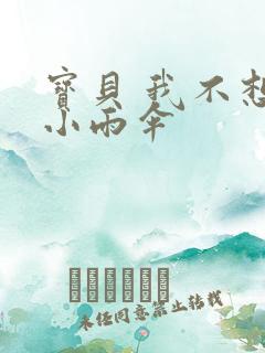 宝贝 我不想带小雨伞