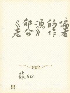 《郁渔的偏执狂老公》作者:过年烤年糕