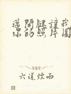 迈开腿让我看看你的照片图片