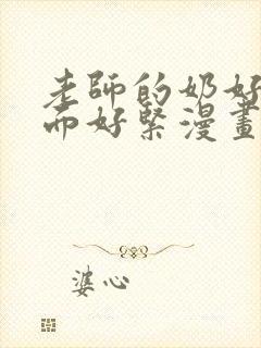 老师的奶好大下面好紧漫画